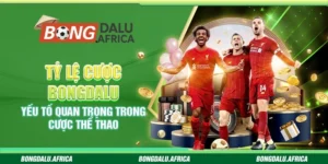 Tỷ Lệ Cược Bongdalu – Yếu Tố Quan Trọng Trong Cược Thể Thao