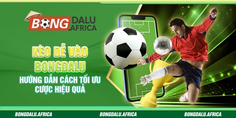 Kèo Dễ Vào Bongdalu – Hướng Dẫn Cách Tối Ưu Cược Hiệu Quả