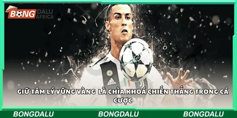 Giữ tâm lý vững vàng là chìa khóa chiến thắng trong cá cược