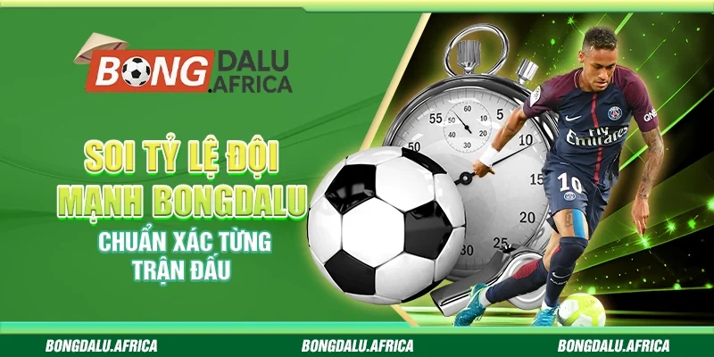 Soi Tỷ Lệ Đội Mạnh Bongdalu – Chuẩn Xác Từng Trận Đấu