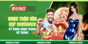 Chọn Trận Kèo Đẹp Bongdalu – Kỹ Năng Quan Trọng Để Thắng