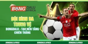 Đội Hình Ba Trung Vệ Bongdalu – Tạo Nền Tảng Chiến Thắng