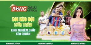 Soi Kèo Đội Cửa Trên – Kinh Nghiệm Chốt Kèo Chuẩn