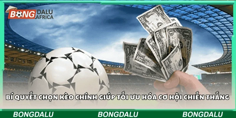 Bí quyết chọn kèo chính giúp tối ưu hóa cơ hội chiến thắng