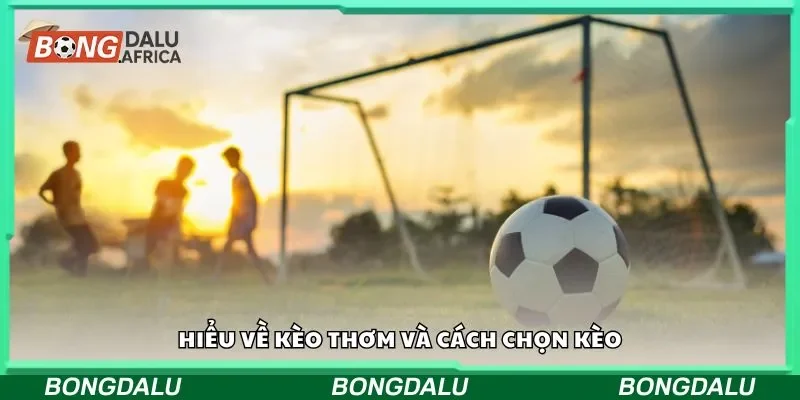 Hiểu về kèo thơm và cách chọn kèo