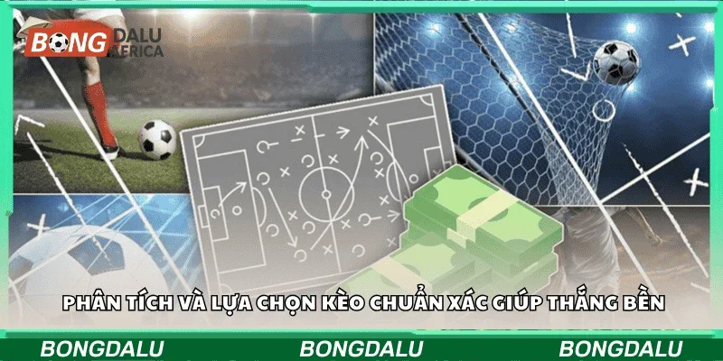 Phân tích và lựa chọn kèo chuẩn xác giúp thắng bền