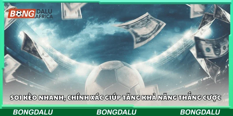 Soi kèo nhanh, chính xác giúp tăng khả năng thắng cược
