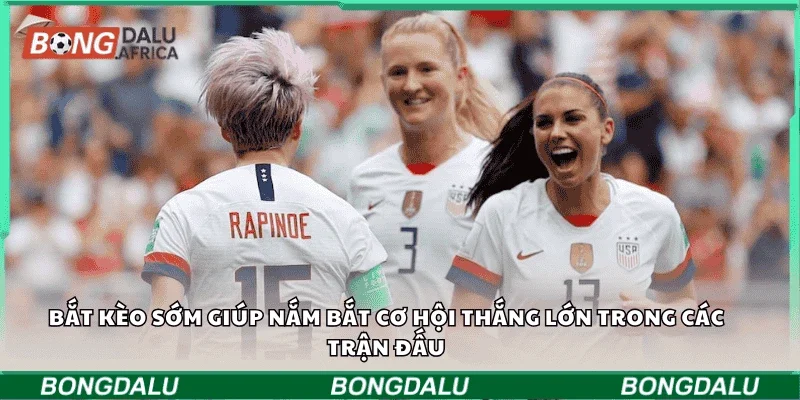 Bắt kèo sớm giúp nắm bắt cơ hội thắng lớn trong các trận đấu