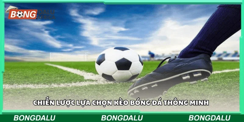 Chiến lược lựa chọn kèo bóng đá thông minh