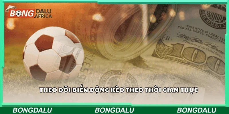 Theo dõi biến động kèo theo thời gian thực