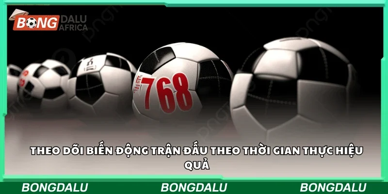 Theo dõi biến động trận đấu theo thời gian thực hiệu quả