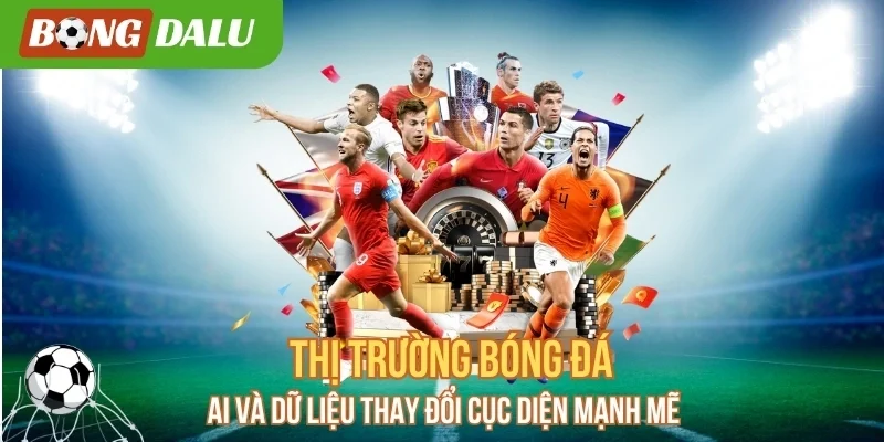 Thị Trường Bóng Đá – AI Và Dữ Liệu Thay Đổi Cục Diện Mạnh Mẽ