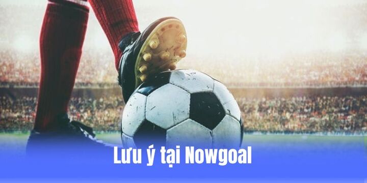 Người chơi tuân thủ lưu ý để giải trí hiệu quả tại Nowgoal