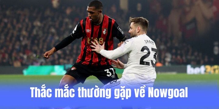 Câu hỏi cần giải đáp khi trải nghiệm tại Nowgoal